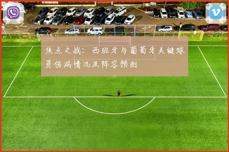 焦点之战:西班牙与葡萄牙关键球员伤病情况及阵容预测