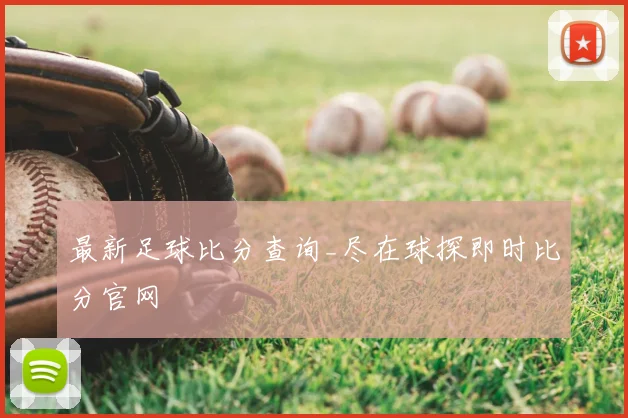 最新足球比分查询_尽在球探即时比分官网