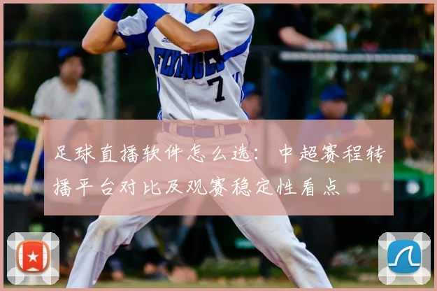 足球直播软件怎么选：中超赛程转播平台对比及观赛稳定性看点