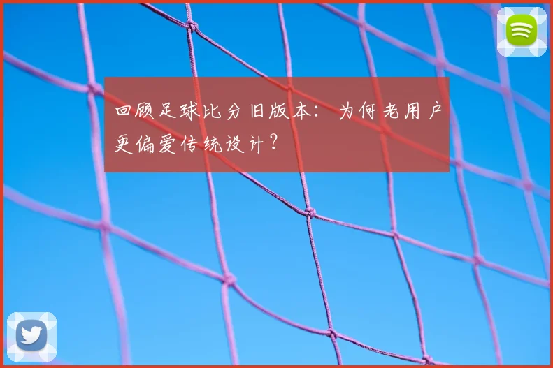 回顾足球比分旧版本：为何老用户更偏爱传统设计？