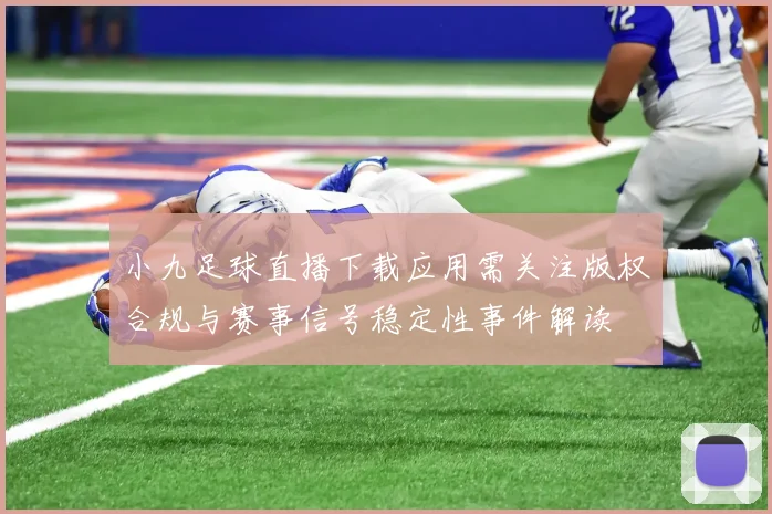 小九足球直播下载应用需关注版权合规与赛事信号稳定性事件解读