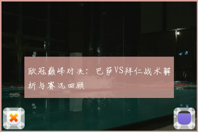 欧冠巅峰对决：巴萨VS拜仁战术解析与赛况回顾