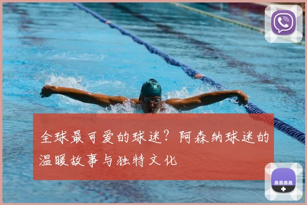 全球最可爱的球迷？阿森纳球迷的温暖故事与独特文化