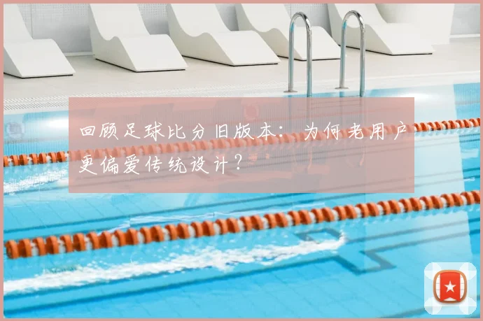 回顾足球比分旧版本：为何老用户更偏爱传统设计？