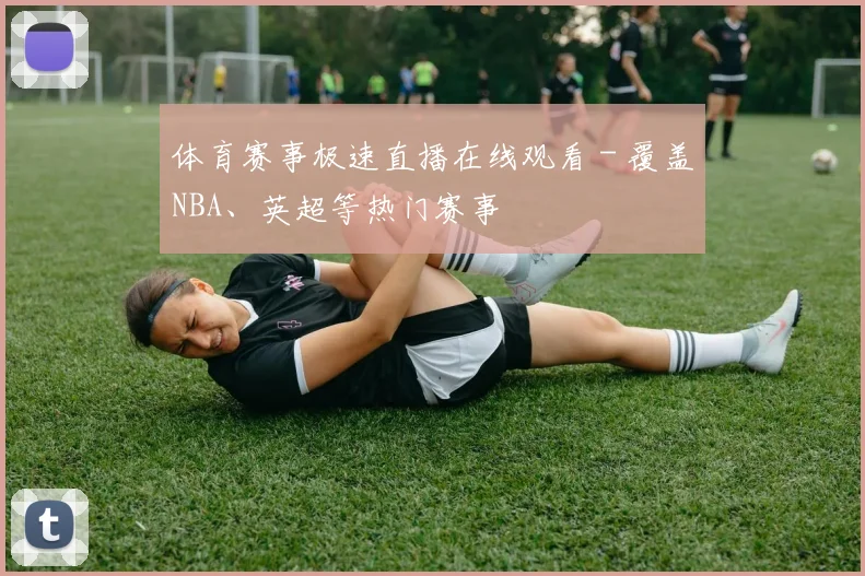 体育赛事极速直播在线观看 - 覆盖NBA、英超等热门赛事