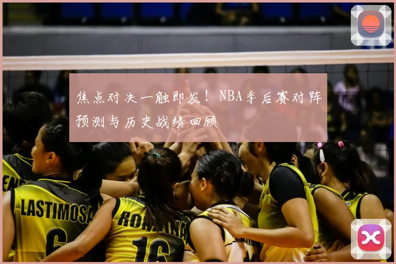 焦点对决一触即发！NBA季后赛对阵预测与历史战绩回顾