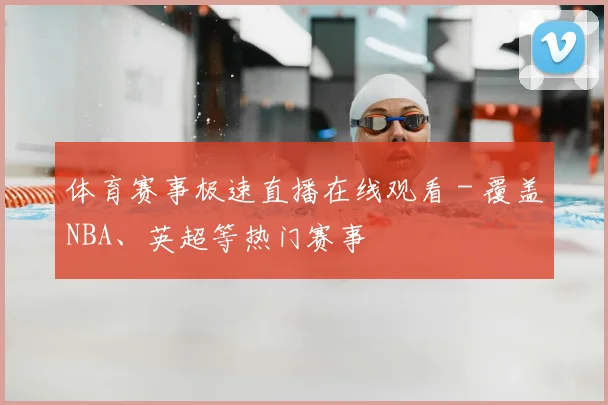 体育赛事极速直播在线观看 - 覆盖NBA、英超等热门赛事