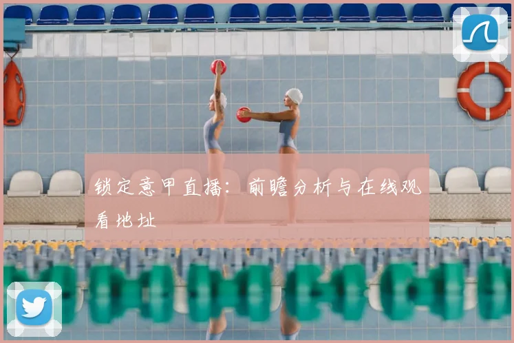 锁定意甲直播:前瞻分析与在线观看地址