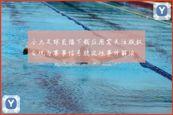 小九足球直播下载应用需关注版权合规与赛事信号稳定性事件解读