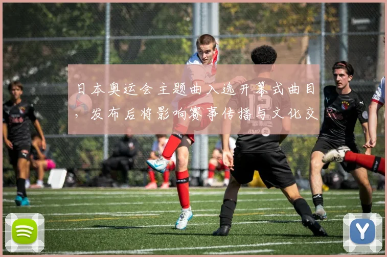 日本奥运会主题曲入选开幕式曲目，发布后将影响赛事传播与文化交流