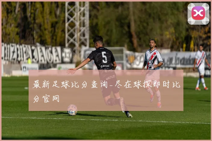 最新足球比分查询_尽在球探即时比分官网