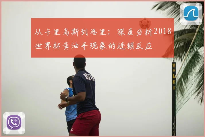 从卡里乌斯到洛里：深度分析2018世界杯黄油手现象的连锁反应