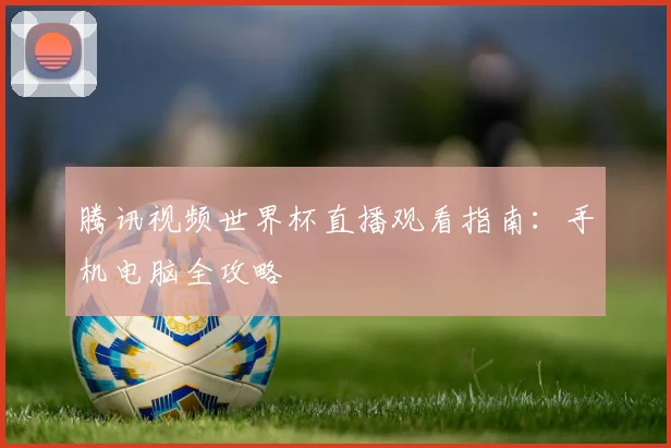 腾讯视频世界杯直播观看指南：手机电脑全攻略
