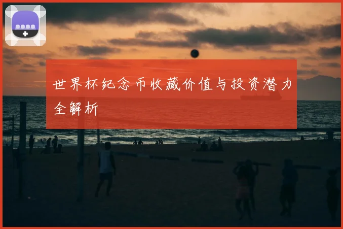 世界杯纪念币收藏价值与投资潜力全解析