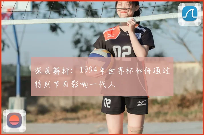 深度解析：1994年世界杯如何通过特别节目影响一代人