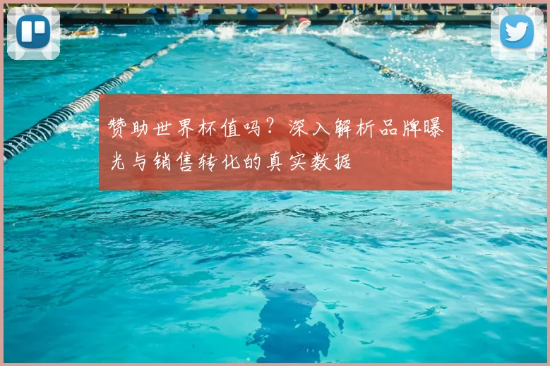 赞助世界杯值吗？深入解析品牌曝光与销售转化的真实数据