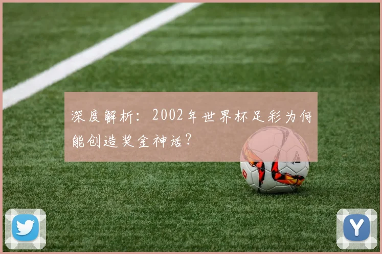 深度解析：2002年世界杯足彩为何能创造奖金神话？