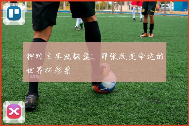 押对主客就翻盘：那张改变命运的世界杯彩票