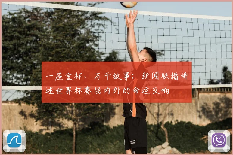 一座金杯，万千故事：新闻联播讲述世界杯赛场内外的命运交响