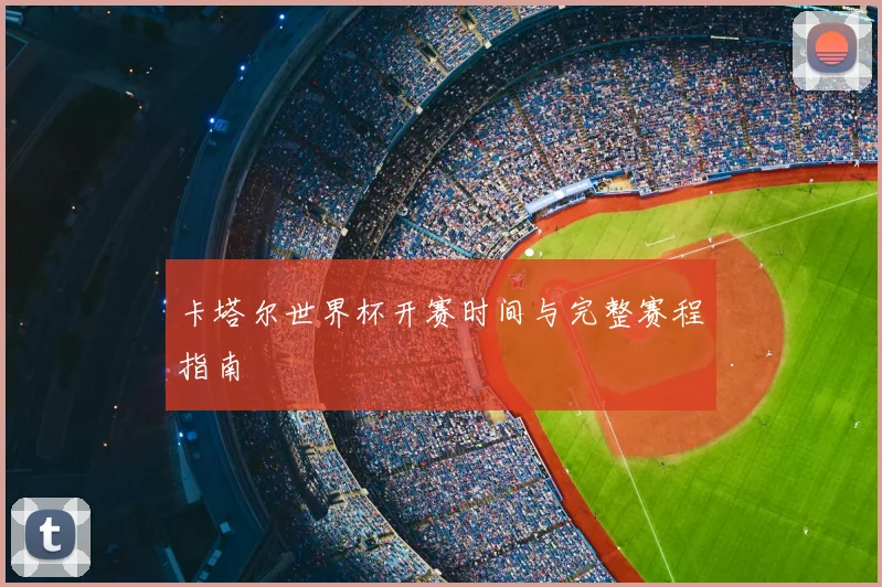 卡塔尔世界杯开赛时间与完整赛程指南