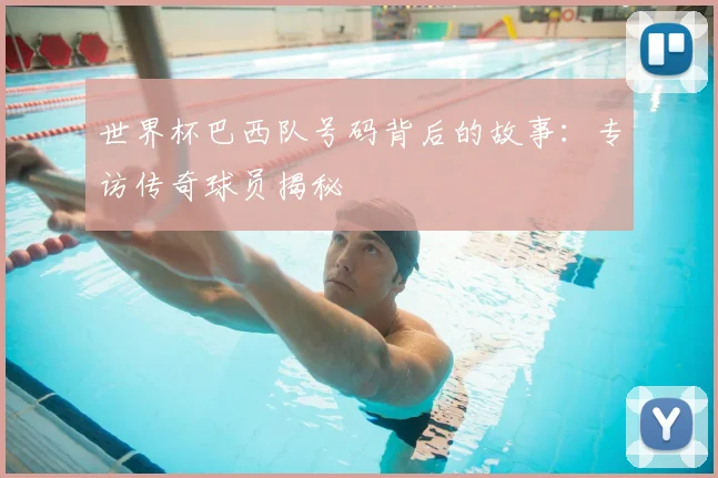 世界杯巴西队号码背后的故事:专访传奇球员揭秘