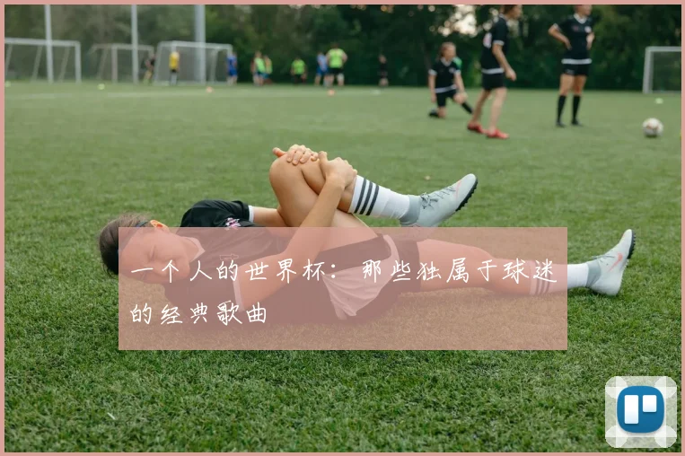 一个人的世界杯:那些独属于球迷的经典歌曲