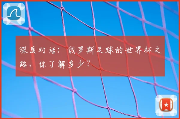 深度对话：俄罗斯足球的世界杯之路，你了解多少？