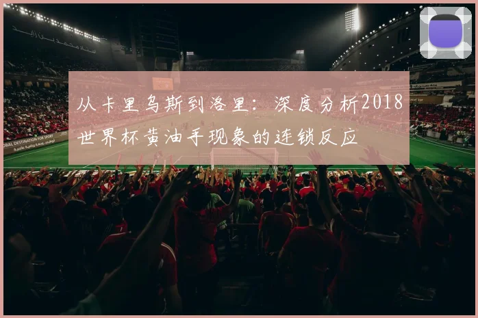从卡里乌斯到洛里：深度分析2018世界杯黄油手现象的连锁反应