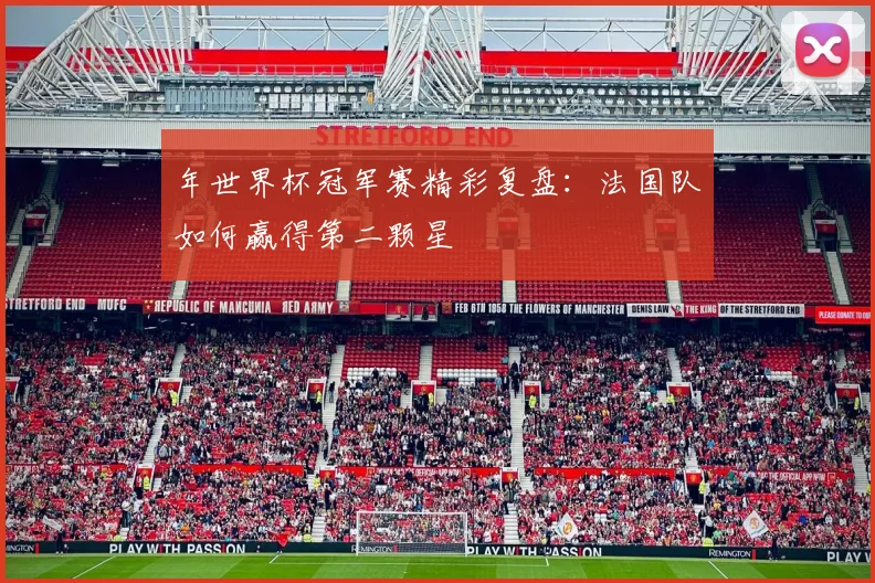 年世界杯冠军赛精彩复盘:法国队如何赢得第二颗星
