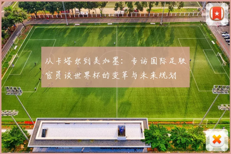 从卡塔尔到美加墨:专访国际足联官员谈世界杯的变革与未来规划