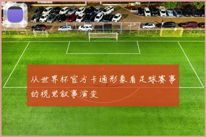 从世界杯官方卡通形象看足球赛事的视觉叙事演变